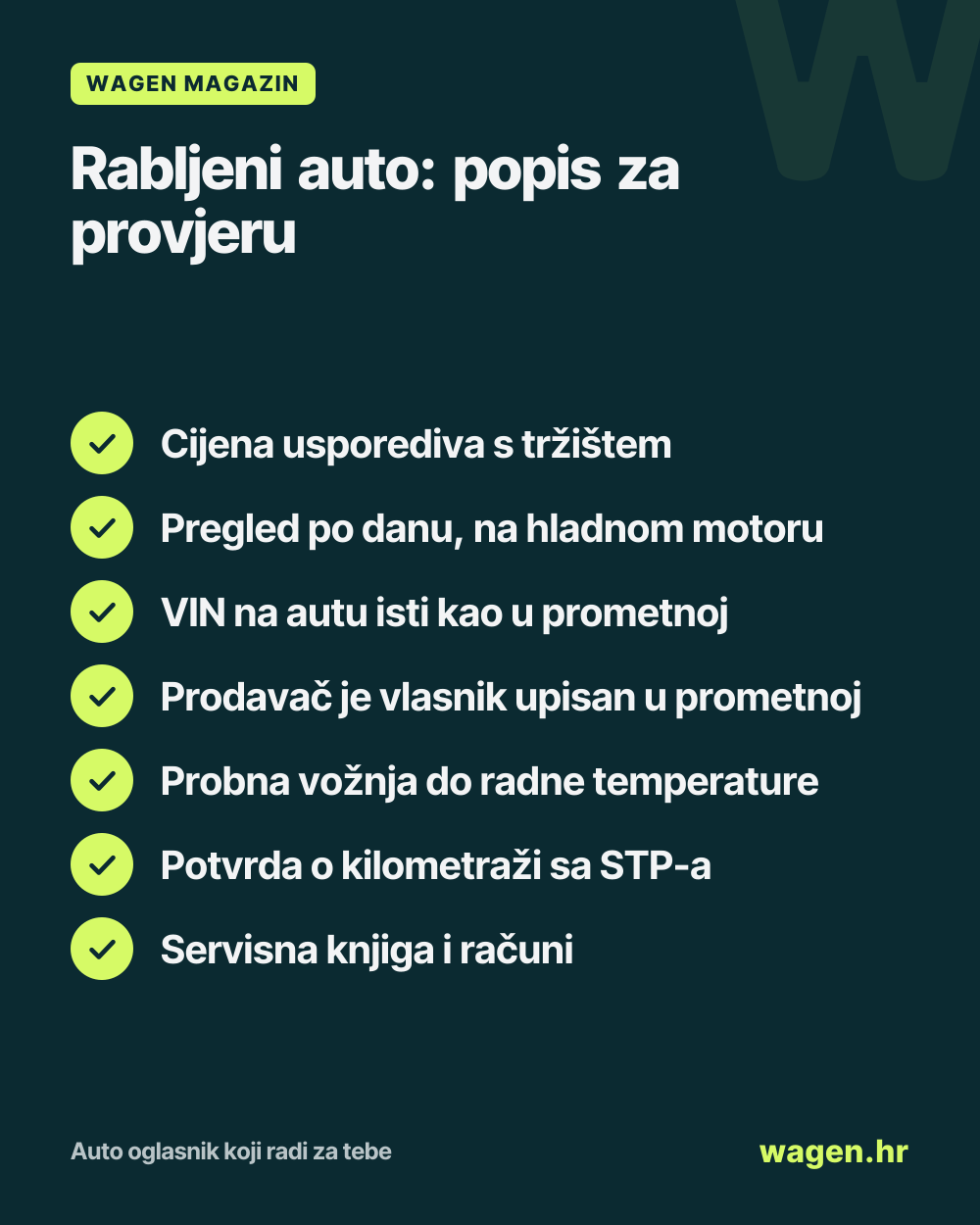 Rabljeni auto: popis za provjeru: Cijena usporediva s tržištem; Pregled po danu, na hladnom motoru; VIN na autu isti kao u prometnoj; Prodavač je vlasnik upisan u prometnoj; Probna vožnja do radne temperature; Potvrda o kilometraži sa STP-a; Servisna knjiga i računi